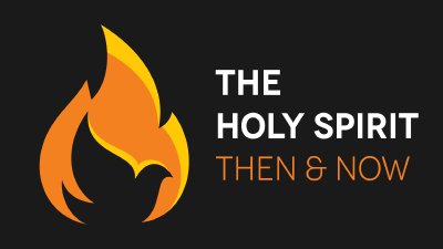 The Holy Spirit Then and Now